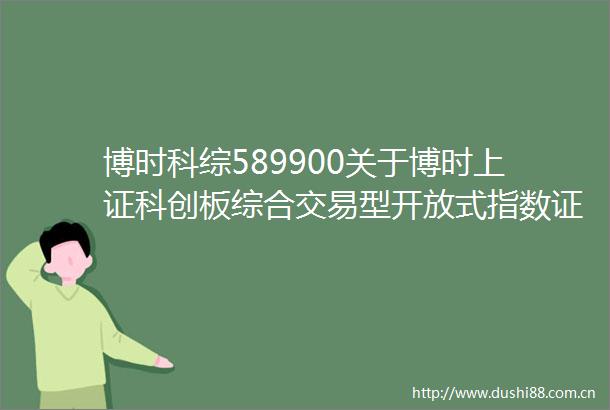 博时科综589900关于博时上证科创板综合交易型开放式指数证券投资基金新增银河证券为申购赎回代办券商