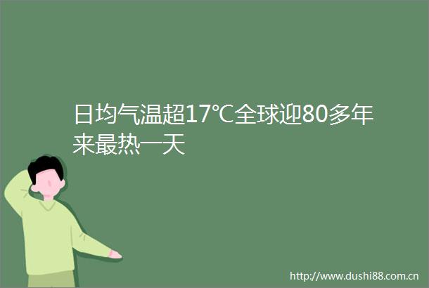 日均气温超17℃全球迎80多年来最热一天