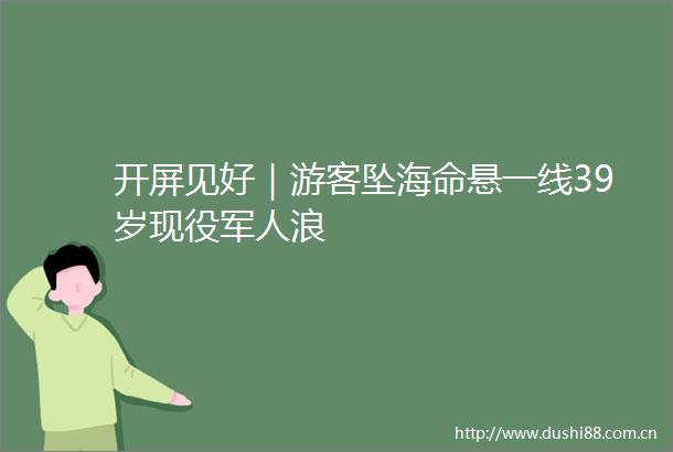 开屏见好｜游客坠海命悬一线39岁现役军人浪