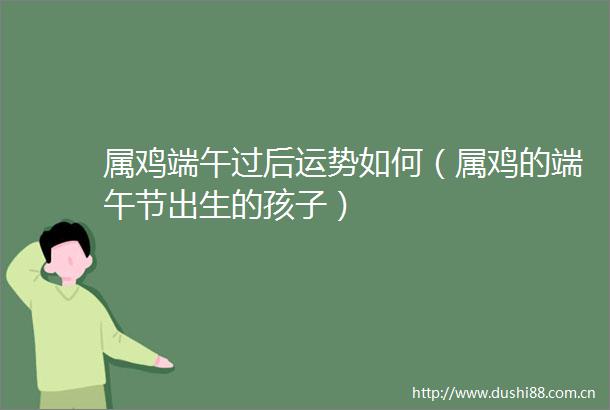 属鸡端午过后运势如何（属鸡的端午节出生的孩子）