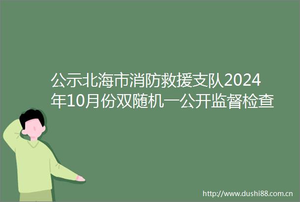 公示北海市消防救援支队2024年10月份双随机一公开监督检查抽取单位名单
