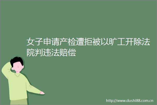 女子申请产检遭拒被以旷工开除判赔偿