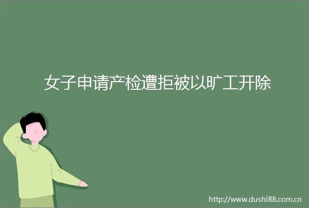 女子申请产检遭拒被以旷工开除