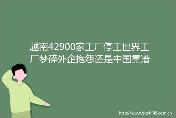 越南42900家工厂停工世界工厂梦碎外企抱怨还是靠谱