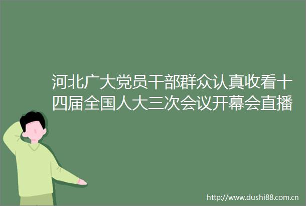 河北广大党员群众认真收看十四届全国人大三次会议开幕会直播
