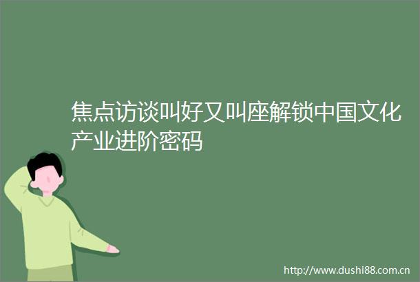 焦点访谈叫好又叫座解锁文化产业进阶密码