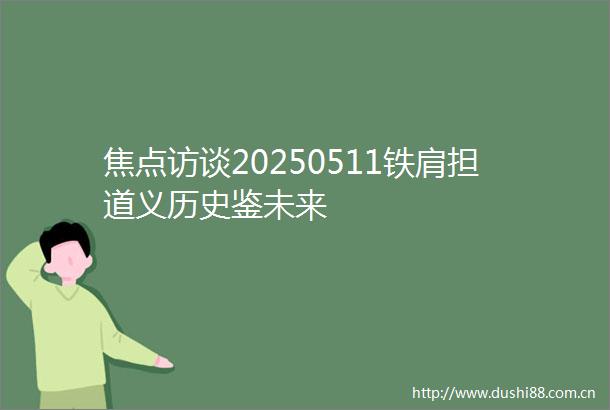 焦点访谈20250511铁肩担道义历史鉴未来