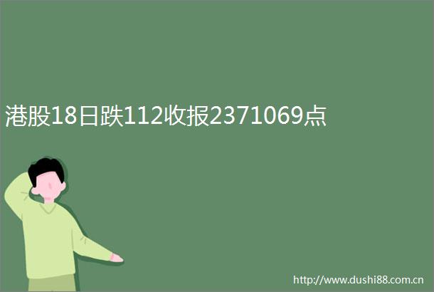 港股18日跌112收报2371069点