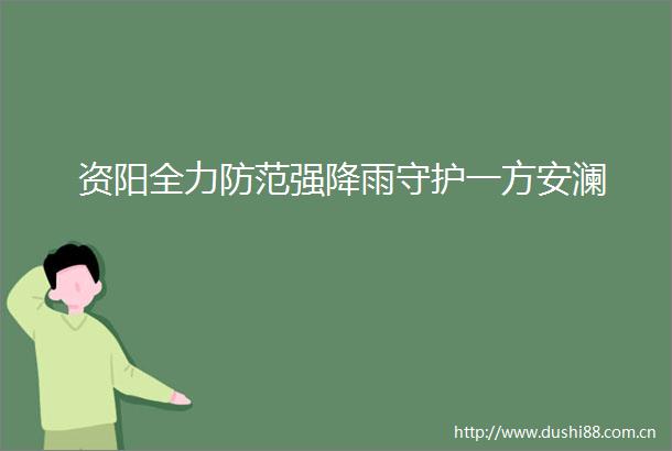 资阳全力防范强降雨守护一方安澜