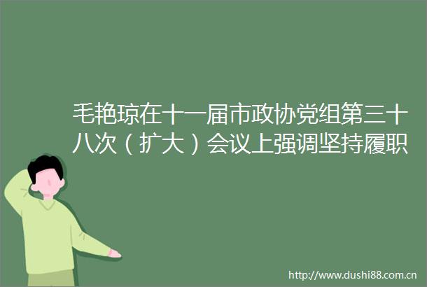 毛艳琼在十一届市政协党组第三十八次（扩大）会议上强调坚持履职为民助力北海高质量发展
