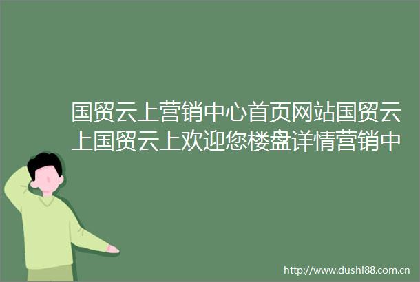 国贸云上营销中心首页网站国贸云上国贸云上欢迎您楼盘详情营销中心