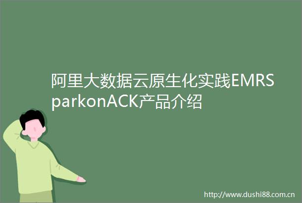 阿里大数据云原生化实践EMRSparkonACK产品介绍