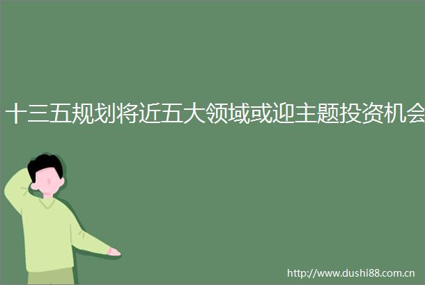 十三五规划将近五大领域或迎主题投资机会