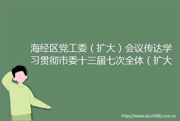 海经区党工委（扩大）会议传达学习贯彻市委十三届七次全体（扩大）会议暨市委经济工作会议精神