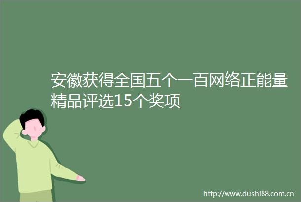 安徽获得全国五个一百网络正能量精品评选15个奖项