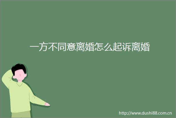 一方不同意离婚怎么起诉离婚