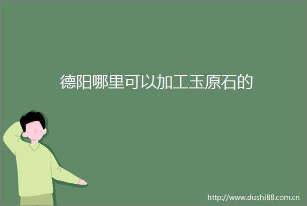 德阳哪里可以加工玉原石的