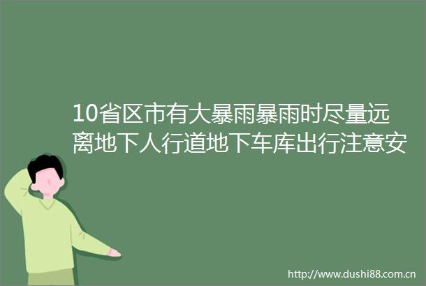 10省区市有大暴雨暴雨时尽量远离地下人行道地下车库出行注意安全新一轮强降雨将开启持久战