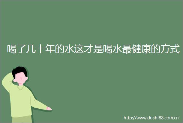 喝了几十年的水这才是喝水最健康的方式