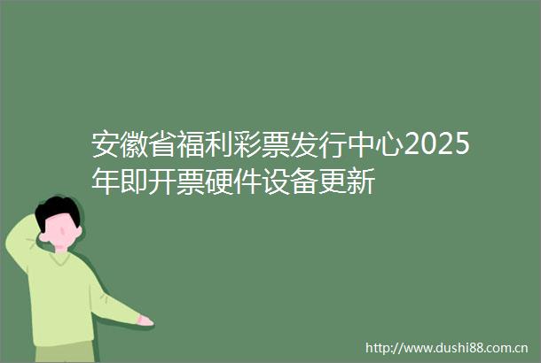 安徽省福利彩票发行中心2025年即开票硬件设备更新