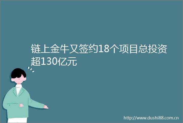 链上金牛又签约18个项目总投资超130亿元