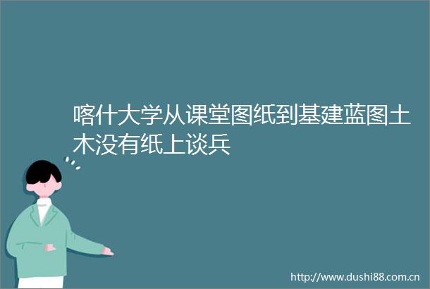 喀什大学从课堂图纸到基建蓝图土木没有纸上谈兵