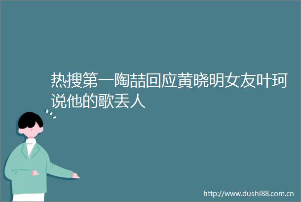 热搜第一陶喆回应黄晓明女友叶珂说他的歌丢人