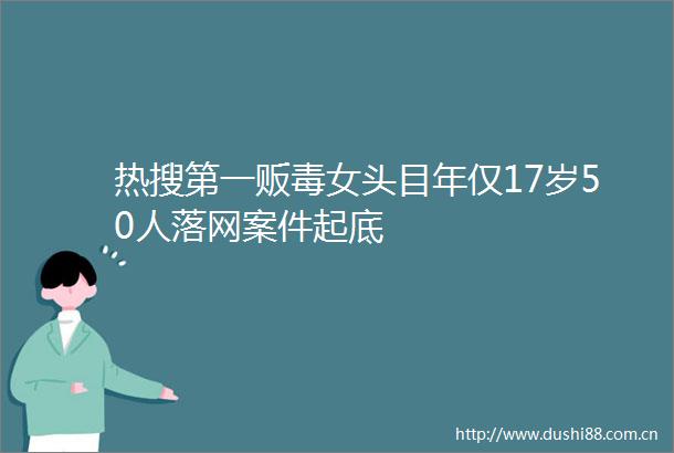 热搜第一贩毒女头目年仅17岁50人落网案件起底