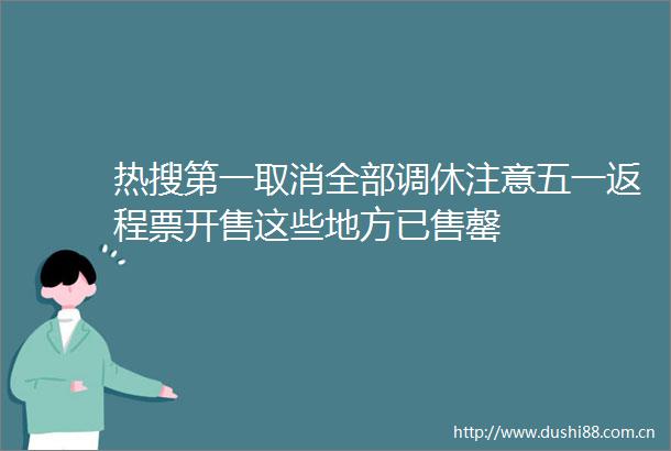 热搜第一取消全部调休注意五一返程票开售这些地方已售罄