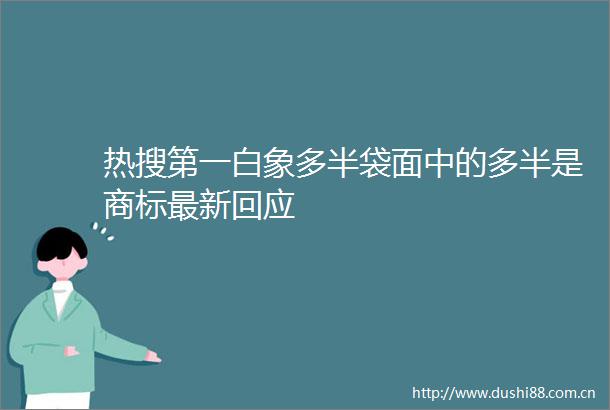 热搜第一白象多半袋面中的多半是商标最新回应