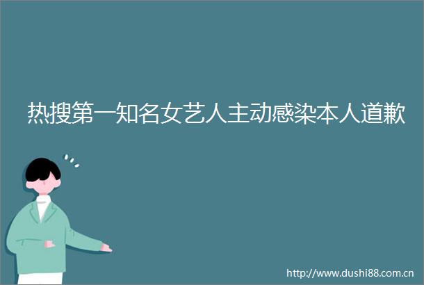 热搜第一知名女艺人主动感染本人道歉
