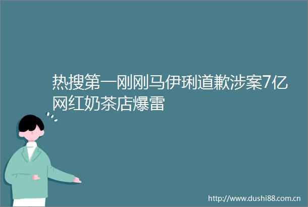热搜第一刚刚马伊琍道歉涉案7亿网红奶茶店爆雷