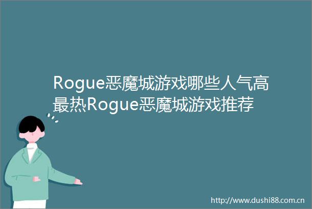 Rogue恶魔城游戏哪些人气高最热Rogue恶魔城游戏推荐