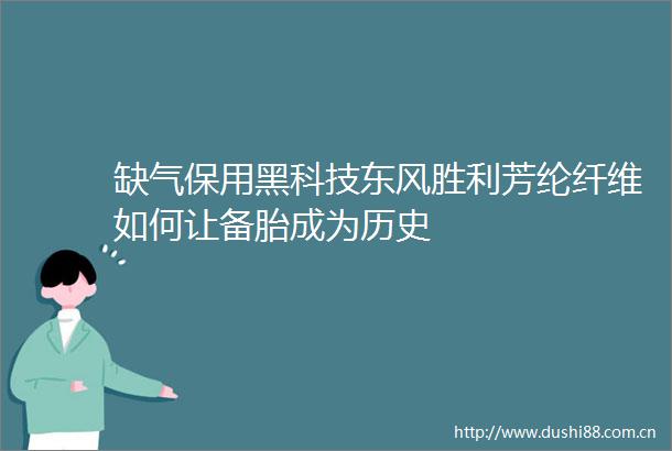 缺气保用黑科技东风胜利芳纶纤维如何让备胎成为历史