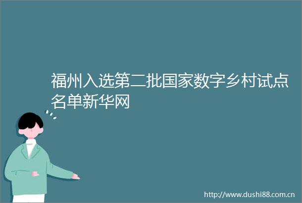 福州入选第二批数字乡村试点名单新华网