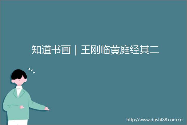 知道书画｜王刚临黄庭经其二