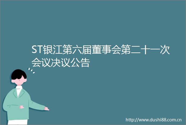 ST银江第六届董事会第二十一次会议决议公告