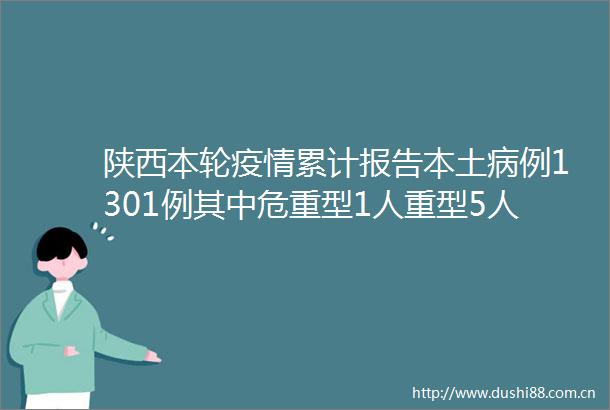 陕西本轮疫情累计报告本土病例1301例其中危重型1人重型5人