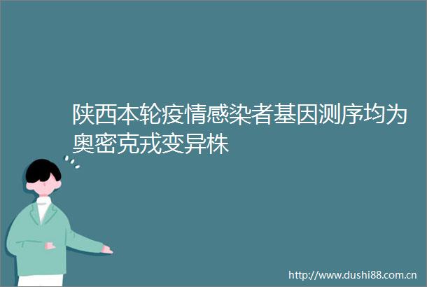 陕西本轮疫情感染者基因测序均为奥密克戎变异株
