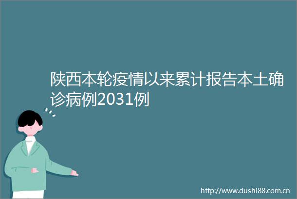 陕西本轮疫情以来累计报告本土确诊病例2031例