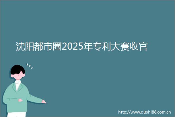 沈阳都市圈2025年专利大赛收官