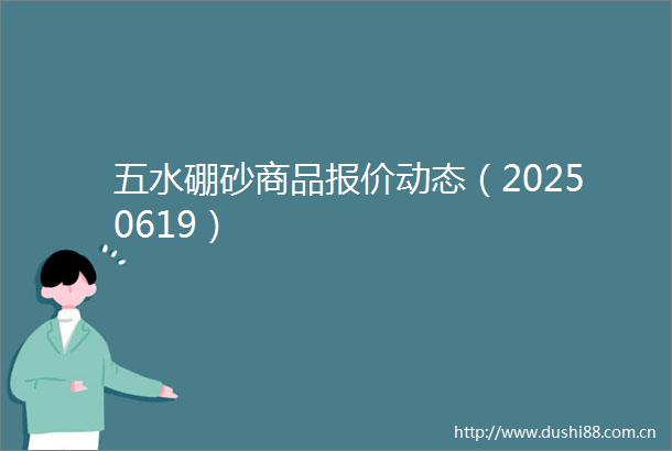 五水硼砂商品报价动态（20250619）