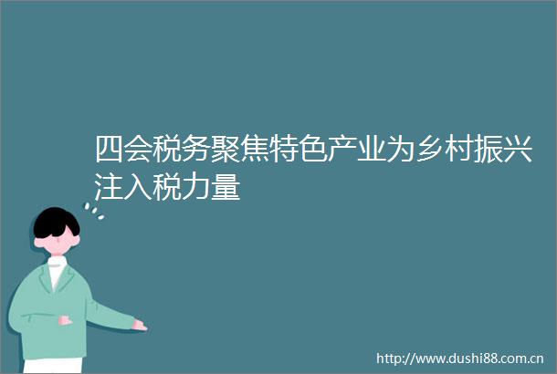 四会税务聚焦特色产业为乡村振兴注入税力量