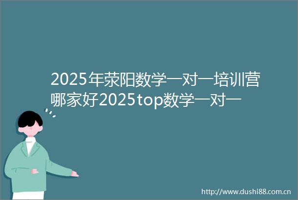 2025年荥阳数学一对一培训营哪家好2025top数学一对一培训营报名进行中