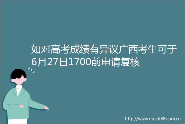 如对高考成绩有异议广西考生可于6月27日1700前申请复核