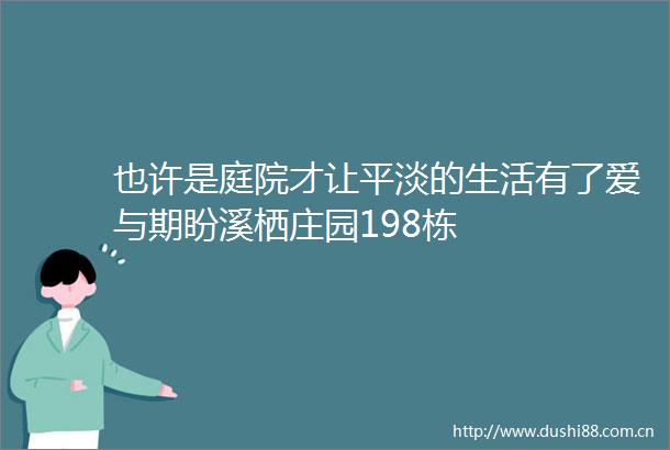 也许是庭院才让平淡的生活有了爱与期盼溪栖庄园198栋