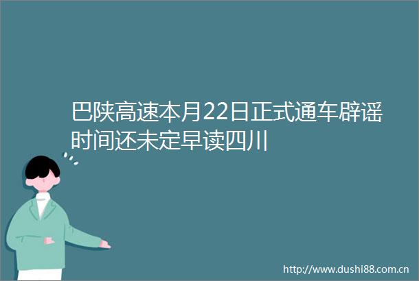 巴陕高速本月22日正式通车辟谣时间还未定早读四川