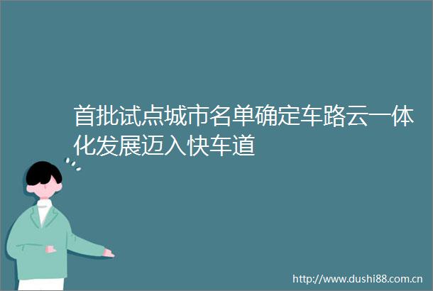 首批试点城市名单确定车路云一体化发展迈入快车道