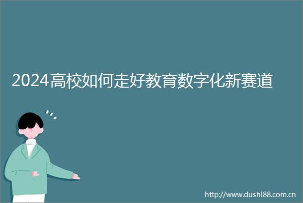 2024高校如何走好教育数字化新赛道