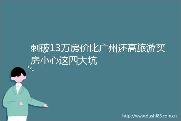 刺破13万房价比广州还高旅游买房小心这四大坑